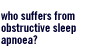 Who suffers from Obstructive Sleep Apnoea?